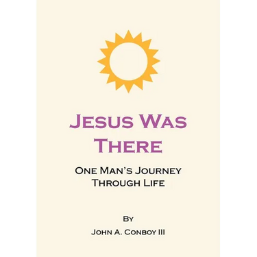 Jesus Was There: One Man's Journey Through Life