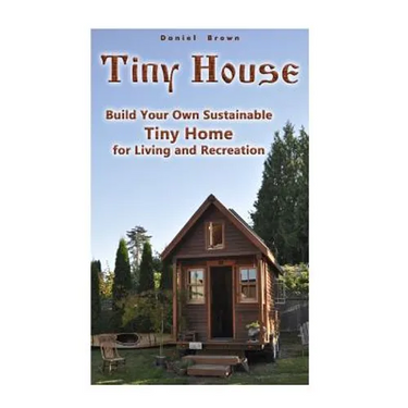 Tiny House: Build Your Own Sustainable Tiny Home for Living and Recreation: (Tiny Homes, Small Home, Tiny House Plans)