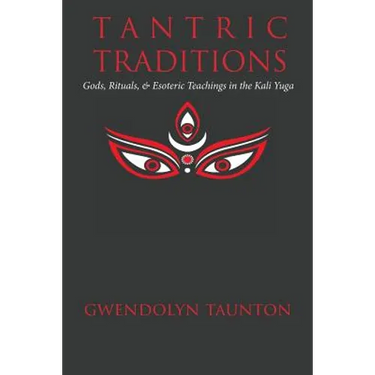 Tantric Traditions: Gods, Rituals, & Esoteric Teachings in the Kali Yuga