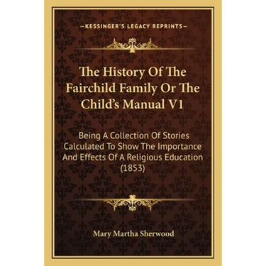 The History Of The Fairchild Family Or The Child's Manual V1: Being A Collection Of Stories Calculated To Show The Importance And Effects Of A Religio
