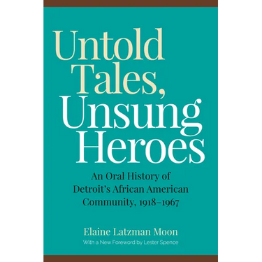 Untold Tales, Unsung Heroes: An Oral History of Detroit's African American Community, 1918-1967