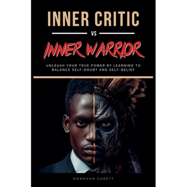 Inner Critic vs. Inner Warrior: Unleash Your True Power by Learning to Balance Self-Doubt and Self-Belief