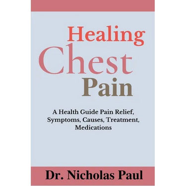 Healing Chest Pain: A Health Guide On Chest Pain Relief, Symptoms, Causes, Treatment, Medications