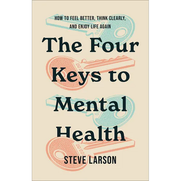 The Four Keys to Mental Health: How to Feel Better, Think Clearly, and Enjoy Life Again