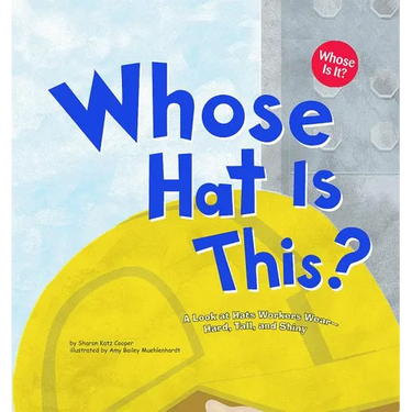 Whose Hat Is This?: A Look at Hats Workers Wear - Hard, Tall, and Shiny