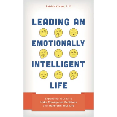 Leading an Emotionally Intelligent Life: Expanding Your Ei to Make Courageous Decisions and Transform Your Life