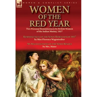 Women of the Red Year: Two Personal Reminiscences by British Women of the Indian Mutiny, 1857-Reminiscences of the Sepoy Rebellion of 1857 by Miss Flo