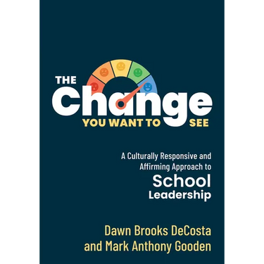 The Change You Want to See: A Culturally Responsive and Affirming Approach to School Leadership (Create a Culturally Responsive Leadership Culture.)