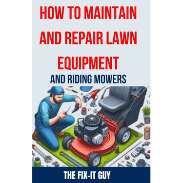 How to Maintain and Repair Lawn Equipment and Riding Mowers: The Ultimate Guide to Troubleshooting, Servicing, and Fixing Your Lawn Mower, Tractor, We