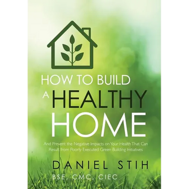 How to Build a Healthy Home: And Prevent the Negative Impacts on Your Health that Can Result from Poorly Executed Green Building Initiatives