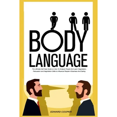Body Language: The Ultimate Self Help Guide on How To Analyze People And Learn Negotiation, Persuasion and Negotiation Skills to Infl