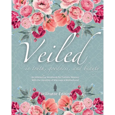 Veiled In Truth, Goodness, & Beauty: An Interactive Workbook for Catholic Women With the Vocation of Marriage & Motherhood