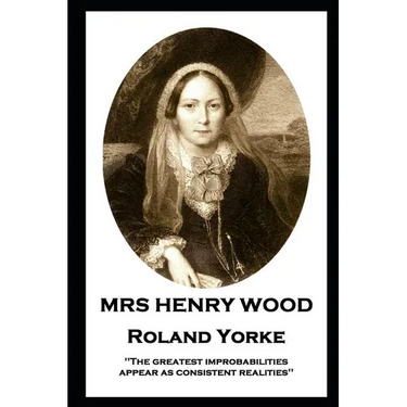 Mrs Henry Wood - Roland Yorke: 'The greatest improbabilities appear as consistent realities''