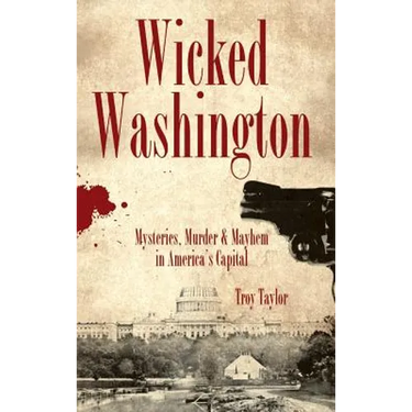 Wicked Washington: Mysteries, Murder & Mayhem in America's Capital