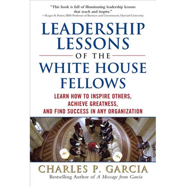 Leadership Lessons of the White House Fellows: Learn How to Inspire Others, Achieve Greatness and Find Success in Any Organization