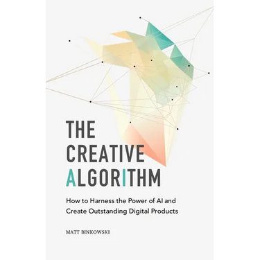 The Creative Algorithm: How to Harness the Power of AI and Create Outstanding Digital Products
