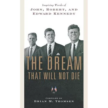 The Dream That Will Not Die: Inspiring Words of John, Robert, and Edward Kennedy