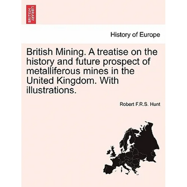 British Mining. a Treatise on the History and Future Prospect of Metalliferous Mines in the United Kingdom. with Illustrations.