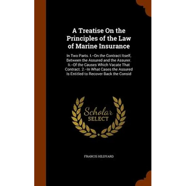 A Treatise On the Principles of the Law of Marine Insurance: In Two Parts. I.--On the Contract Itself, Between the Assured and the Assurer. Ii.--Of th