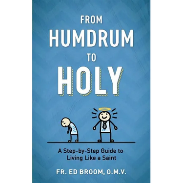 From Humdrum to Holy: A Step-By-Step Guide to Living Like a Saint