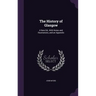 The History of Glasgow: A New Ed., With Notes and Illustrations, and an Appendix