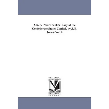 A Rebel War Clerk's Diary at the Confederate States Capital. by J. B. Jones. Vol. 2