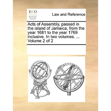 Acts of Assembly, Passed in the Island of Jamaica, from the Year 1681 to the Year 1769 Inclusive. in Two Volumes. ... Volume 2 of 2