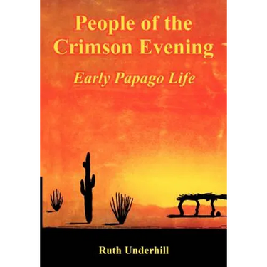 People of the Crimson Evening: Early Papago Life