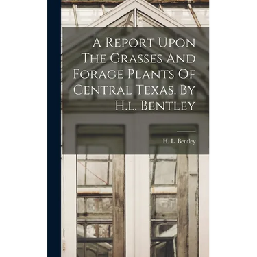 A Report Upon The Grasses And Forage Plants Of Central Texas. By H.l. Bentley