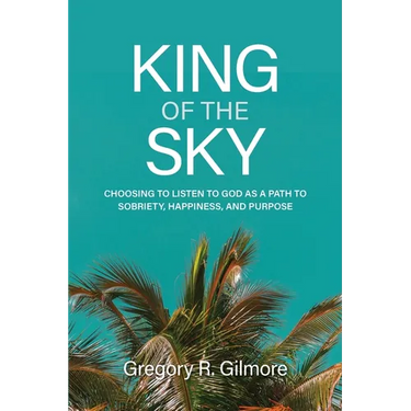 King of the Sky: Choosing to Listen to God as a Path to Sobriety, Happiness, and Purpose
