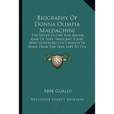 Biography Of Donna Olimpia Maldachini: The Sister-In-Law And Bonne Amie Of Pope Innocent X And Who Governed The Church Of Rome From The Year 1644 To T