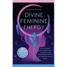 Divine Feminine Energy: How To Manifest With Goddess Energy, & Feminine Energy Awakening Secrets They Don't Want You To Know About (Manifesting For Wo