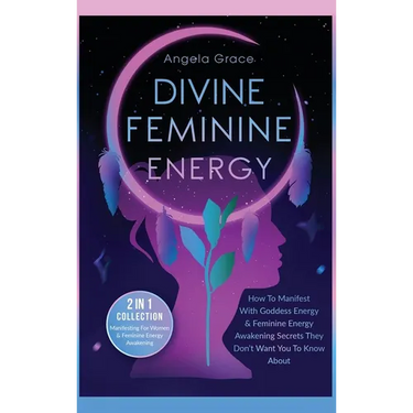 Divine Feminine Energy: How To Manifest With Goddess Energy, & Feminine Energy Awakening Secrets They Don't Want You To Know About (Manifesting For Wo
