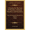 A Treatise On The Cure Of Diarrhea, Choleraic Diarrhea, And Dysentery: With Precautionary Remarks On Cholera (1866)