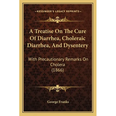 A Treatise On The Cure Of Diarrhea, Choleraic Diarrhea, And Dysentery: With Precautionary Remarks On Cholera (1866)