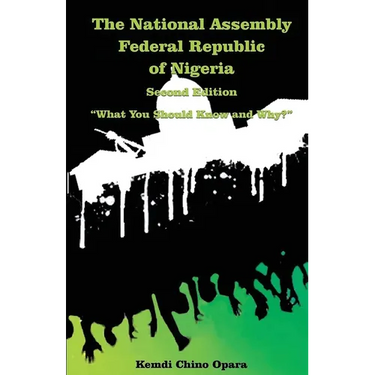 The National Assembly Federal Republic of Nigeria (Second Edition): "What You Should Know and Why?"