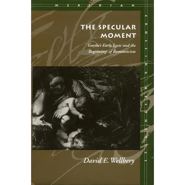The Specular Moment: Goethe's Early Lyric and the Beginnings of Romanticism
