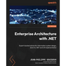 Enterprise Architecture with .NET: Expert-backed advice for information system design, down to .NET and C# implementation