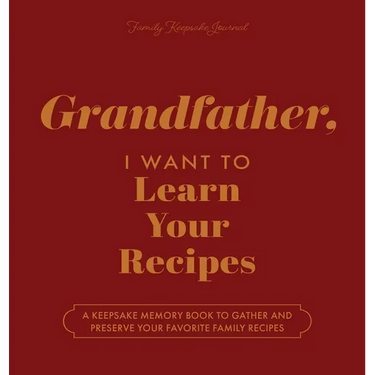 Grandfather, I Want to Learn Your Recipes: A Keepsake Memory Book to Gather and Preserve Your Favorite Family Recipes