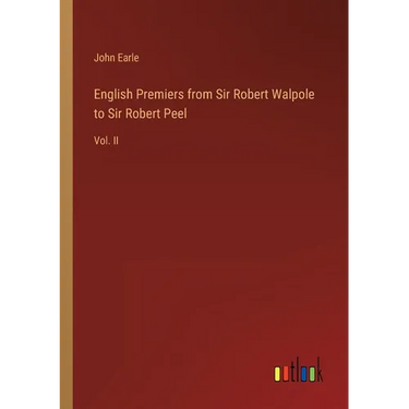 English Premiers from Sir Robert Walpole to Sir Robert Peel: Vol. II