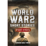 World War II Short Stories for Kids: Unbelievable Historical True Tales of Timeline, Combatants and Military Operations to Inspire Courage for Young R
