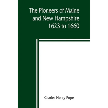 The pioneers of Maine and New Hampshire, 1623 to 1660; a descriptive list, drawn from records of the colonies, towns, churches, courts and other conte