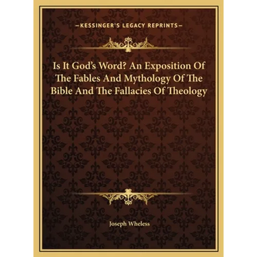 Is It God's Word? An Exposition Of The Fables And Mythology Of The Bible And The Fallacies Of Theology