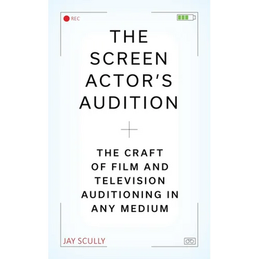 The Screen Actor's Audition: The Craft of Film & Television Auditioning in Any Medium
