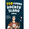 350 Funny Hockey Slang Terms: The Ultimate Insider Guide to Ice Hockey Lingo and Terminology for Kids