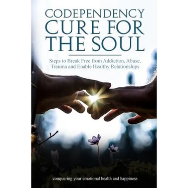 Codependency Cure For The Soul: Steps to Break Free from Addiction, Abuse, Trauma and Enable Healthy Relationships Conquering your Emotional Health an