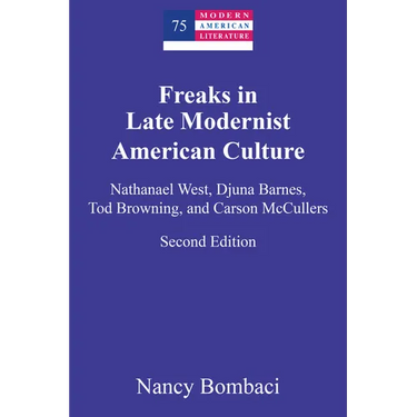 Freaks in Late Modernist American Culture: Nathanael West, Djuna Barnes, Tod Browning, and Carson McCullers