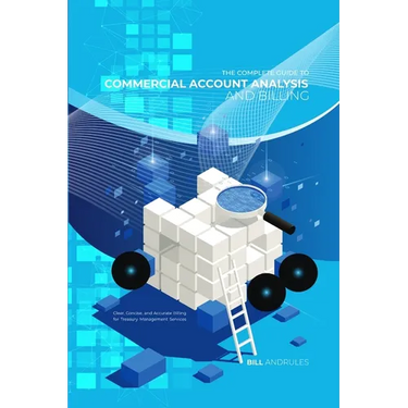 The Complete Guide to Commercial Account Analysis AND Billing: Clear, Concise, and Accurate Billing for Treasury Management Services