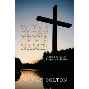 To the Glory of His Name!: A Book of Poetry, Prayer, and Praise