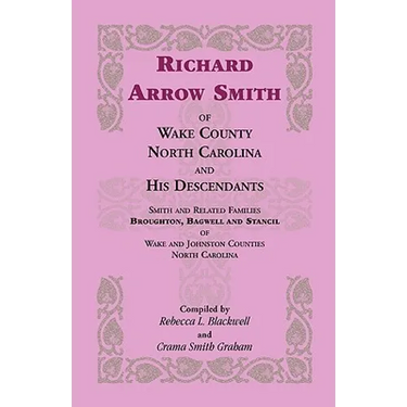 Richard Arrow Smith of Wake County, North Carolina, and His Descendants: Smith and Related Families of Wake and Johnston Counties, North Carolina